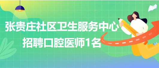 天津市東麗區(qū)張貴莊社區(qū)衛(wèi)生服務(wù)中心招聘口腔醫(yī)師1名