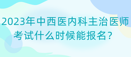 2023年中西醫(yī)內(nèi)科主治醫(yī)師考試什么時(shí)候能報(bào)名？