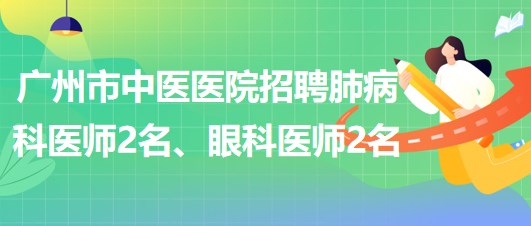 廣州市中醫(yī)醫(yī)院招聘肺病(呼吸內(nèi))科醫(yī)師2名、眼科醫(yī)師2名