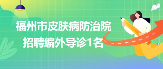 福建省福州市皮膚病防治院2023年招聘編外導(dǎo)診1名