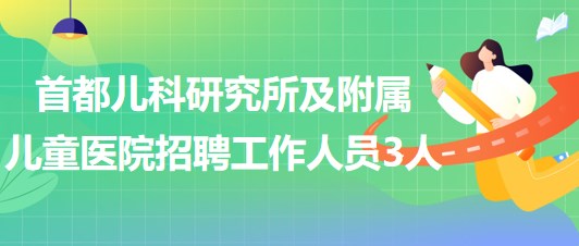 首都兒科研究所及附屬兒童醫(yī)院2023年第三次招聘工作人員3人