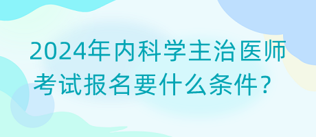 2024年內(nèi)科學(xué)主治醫(yī)師考試報(bào)名要什么條件？