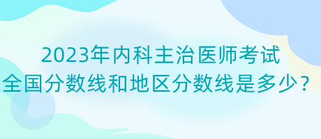 2023年內(nèi)科主治醫(yī)師考試全國分?jǐn)?shù)線和地區(qū)分?jǐn)?shù)線是多少？