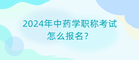 2024年中藥學(xué)職稱考試怎么報(bào)名？