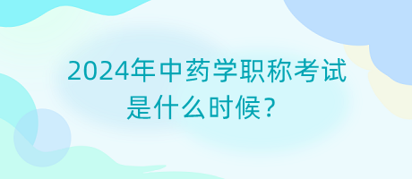 2024年中藥學(xué)職稱考試是什么時(shí)候？