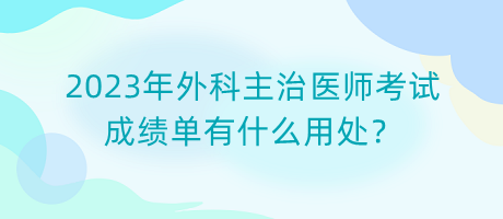 2023年外科主治醫(yī)師考試成績單有什么用處？