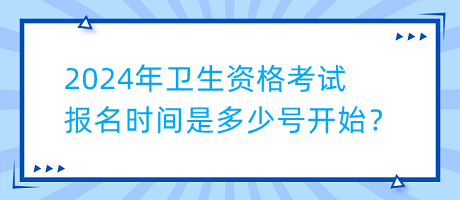 2024年衛(wèi)生資格考試報(bào)名時(shí)間是多少號(hào)開始？