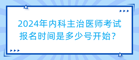 2024年內(nèi)科主治醫(yī)師考試報(bào)名時(shí)間是多少號開始？