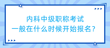 內(nèi)科中級職稱考試一般在什么時候開始報名？