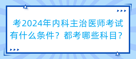 考2024年內(nèi)科主治醫(yī)師考試有什么條件？都考哪些科目？