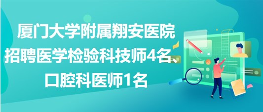 廈門大學(xué)附屬翔安醫(yī)院招聘醫(yī)學(xué)檢驗科技師4名、口腔科醫(yī)師1名