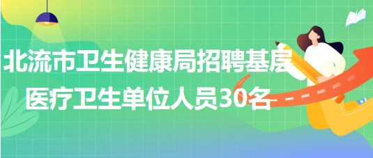 廣西玉林市北流市衛(wèi)生健康局招聘基層醫(yī)療衛(wèi)生事業(yè)單位專業(yè)技術(shù)人員30名