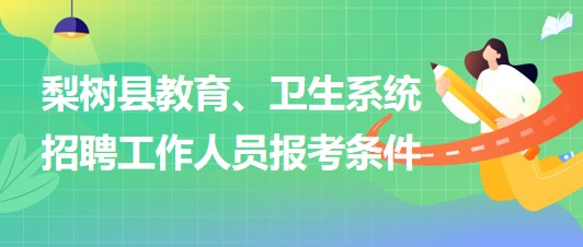 四平市梨樹縣教育、衛(wèi)生系統(tǒng)2023年招聘工作人員報考條件