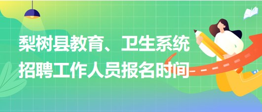 四平市梨樹縣教育、衛(wèi)生系統(tǒng)2023年招聘工作人員報(bào)名時(shí)間