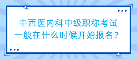 中西醫(yī)內(nèi)科中級(jí)職稱考試一般在什么時(shí)候開(kāi)始報(bào)名？