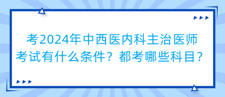 考2024年中西醫(yī)內(nèi)科主治醫(yī)師考試有什么條件？都考哪些科目？