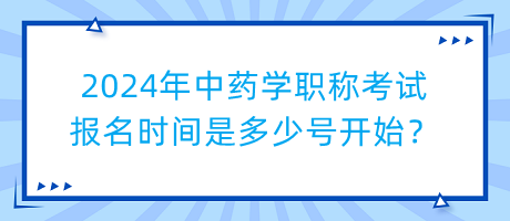 2024年中藥學(xué)職稱考試報(bào)名時(shí)間是多少號(hào)開始？