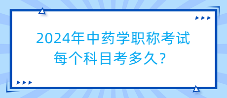 2024年中藥學(xué)職稱考試每個科目考多久？