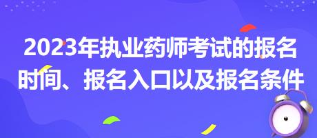 2023年執(zhí)業(yè)藥師考試的報名時間、報名入口以及報名條件？