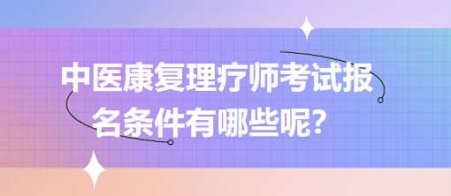 中醫(yī)康復(fù)理療師考試報(bào)名條件有哪些呢？