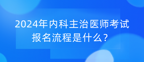 2024年內(nèi)科主治醫(yī)師考試報(bào)名流程是什么？