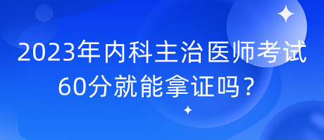 2023年內(nèi)科主治醫(yī)師考試60分就能拿證嗎？