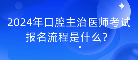 2024年口腔主治醫(yī)師考試報(bào)名流程是什么？