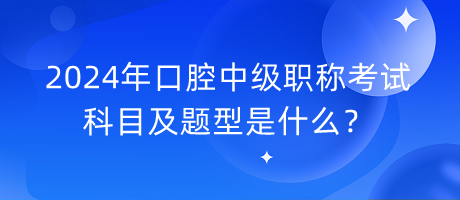 2024年口腔中級職稱考試科目及題型是什么？