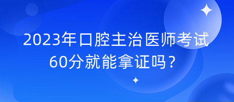 2023年口腔主治醫(yī)師考試60分就能拿證嗎？