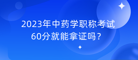 2023年中藥學(xué)職稱考試60分就能拿證嗎？