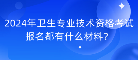 2024年衛(wèi)生專業(yè)技術(shù)資格考試報(bào)名都有什么材料？