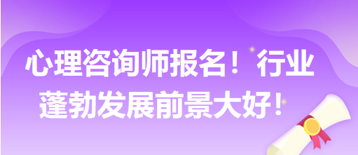 心理咨詢師報名！行業(yè)蓬勃發(fā)展前景大好！