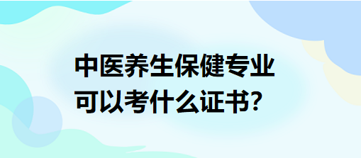 中醫(yī)養(yǎng)生保健專業(yè)可以考什么證書？