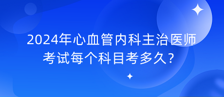 2024年心血管內(nèi)科主治醫(yī)師考試每個(gè)科目考多久？