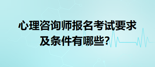 心理咨詢師報(bào)名考試要求及條件有哪些？