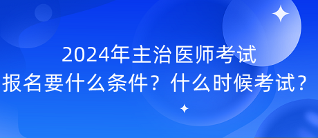 2024年主治醫(yī)師考試報(bào)名要什么條件？什么時(shí)候考試？