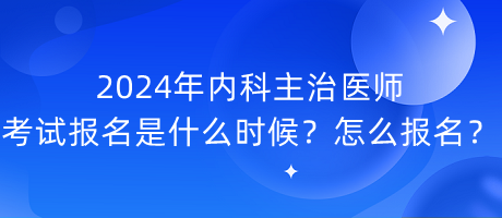 2024年內(nèi)科主治醫(yī)師考試報(bào)名是什么時(shí)候？怎么報(bào)名？