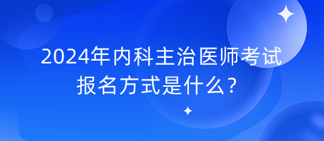 2024年內(nèi)科主治醫(yī)師考試報(bào)名方式是什么？