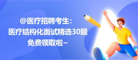 @醫(yī)療招聘考生：醫(yī)療結(jié)構(gòu)化面試精選30題免費領取啦~