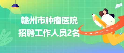 贛州市腫瘤醫(yī)院2023年招聘病理技師1名，采購(gòu)辦職員1名