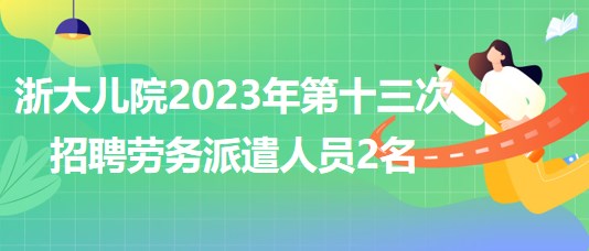 浙江大學(xué)醫(yī)學(xué)院附屬兒童醫(yī)院2023年第十三次招聘勞務(wù)派遣人員2名