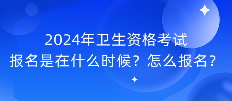 2024年衛(wèi)生資格考試報(bào)名是在什么時(shí)候？怎么報(bào)名？