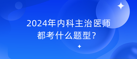 2024年內(nèi)科主治醫(yī)師都考什么題型？