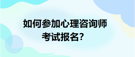 如何參加心理咨詢師考試報名？