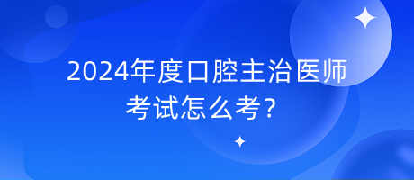 2024年度口腔主治醫(yī)師考試怎么考？