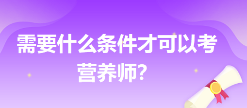 需要什么條件才可以考營養(yǎng)師？