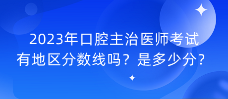 2023年口腔主治醫(yī)師考試有地區(qū)分數(shù)線嗎？是多少分？