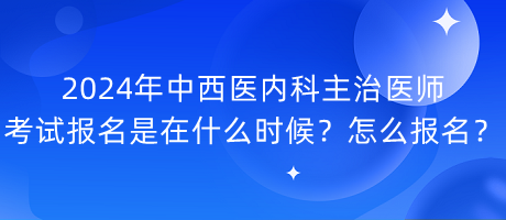 2024年中西醫(yī)內(nèi)科主治醫(yī)師考試報(bào)名是在什么時(shí)候？怎么報(bào)名？