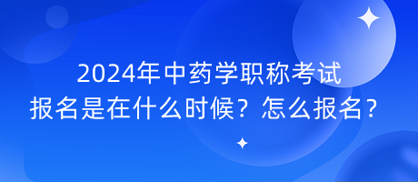 2024年中藥學(xué)職稱考試報(bào)名是在什么時(shí)候？怎么報(bào)名？