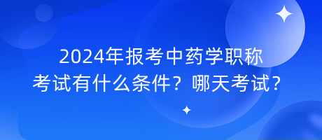 2024年報考中藥學(xué)職稱考試有什么條件？哪天考試？